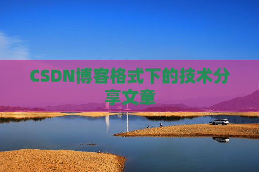 CSDN博客格式下的技术分享文章
